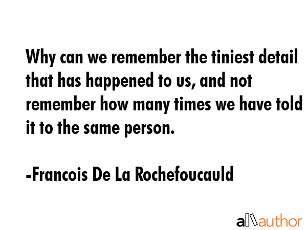 Why can we remember the tiniest detail that has happened to us, and not remember how many times we... - Francois De La Rochefoucauld Quote GIF