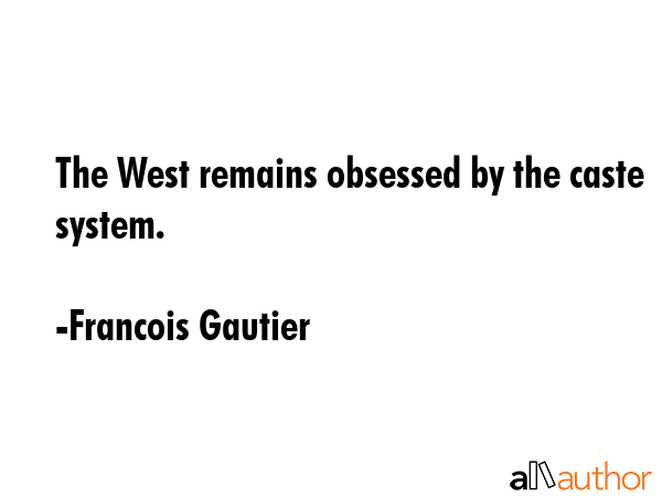 The West remains obsessed by the caste system. - Francois Gautier Quote GIF