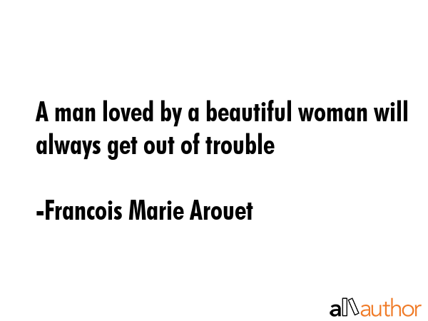 A man loved by a beautiful woman will always get out of trouble - Francois Marie Arouet Quote GIF