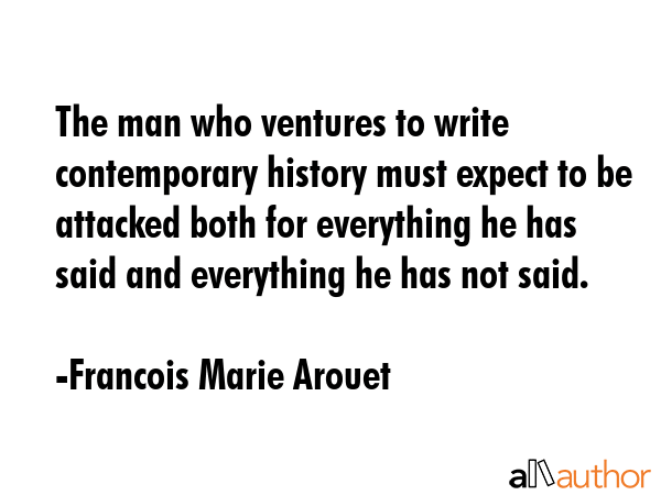 The man who ventures to write contemporary history must expect to be attacked both for everything... - Francois Marie Arouet Quote GIF
