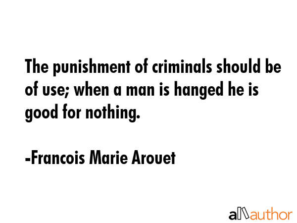 The punishment of criminals should be of use; when a man is hanged he is good for nothing. - Francois Marie Arouet Quote GIF