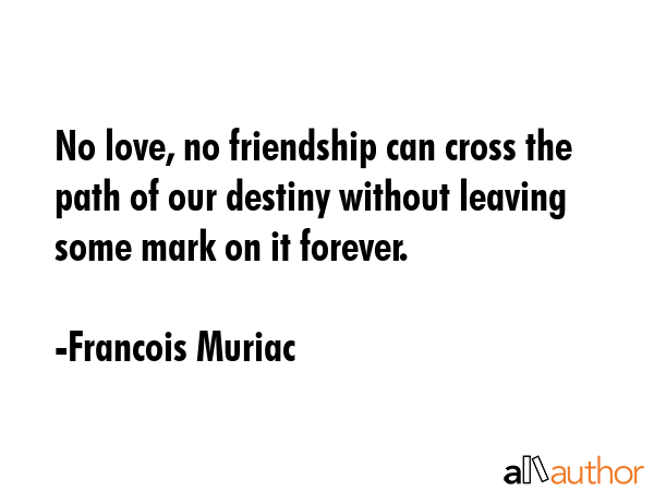 No love, no friendship can cross the path of our destiny without leaving some mark on it forever. - Francois Muriac Quote GIF