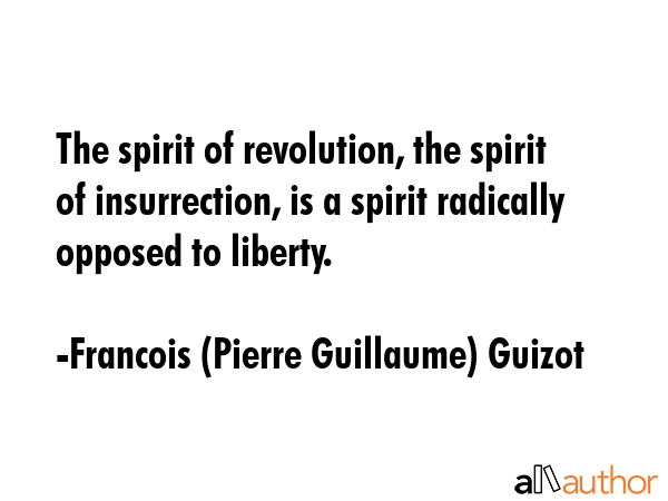 The spirit of revolution, the spirit of insurrection, is a spirit radically opposed to liberty. - Francois (Pierre Guillaume) Guizot Quote GIF