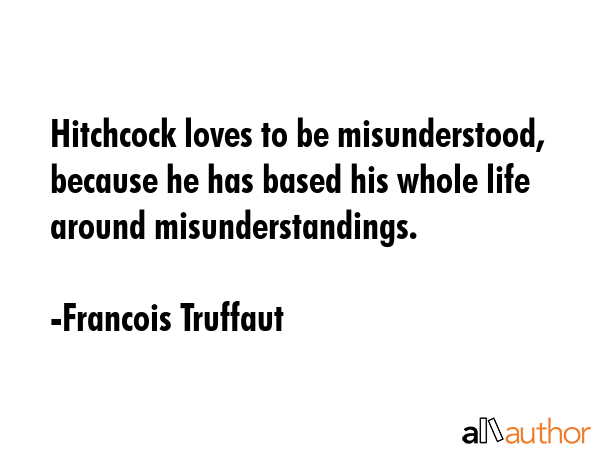 Hitchcock loves to be misunderstood, because he has based his whole life around misunderstandings. - Francois Truffaut Quote GIF