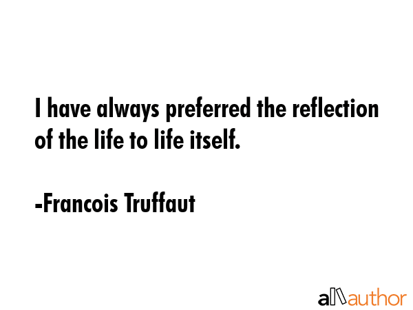 I have always preferred the reflection of the life to life itself. - Francois Truffaut Quote GIF
