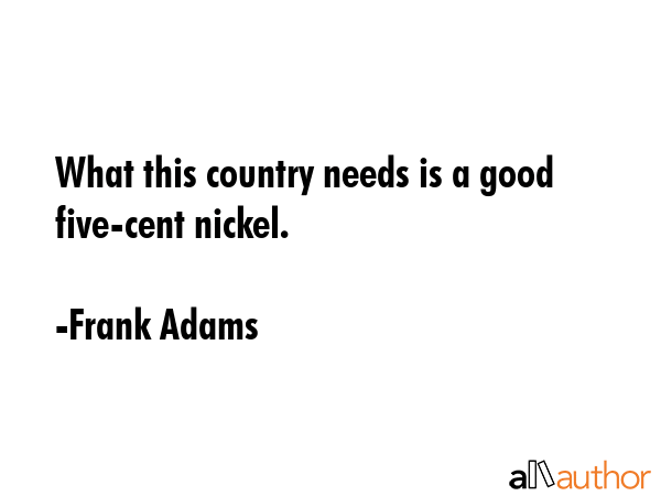 What this country needs is a good five-cent nickel. - Frank Adams Quote GIF