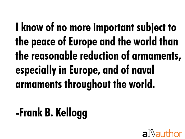 I know of no more important subject to the peace of Europe and the world than the reasonable... - Frank B. Kellogg Quote GIF