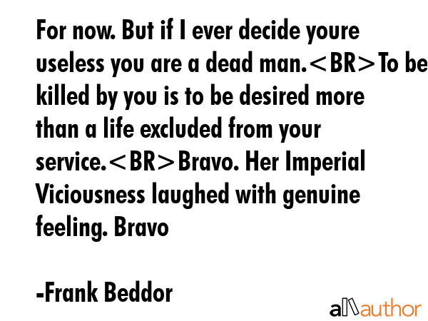 For now. But if I ever decide youre useless you are a dead man.To be killed by you is to be desired... - Frank Beddor Quote GIF