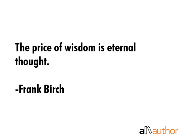 The price of wisdom is eternal thought. - Frank Birch Quote GIF