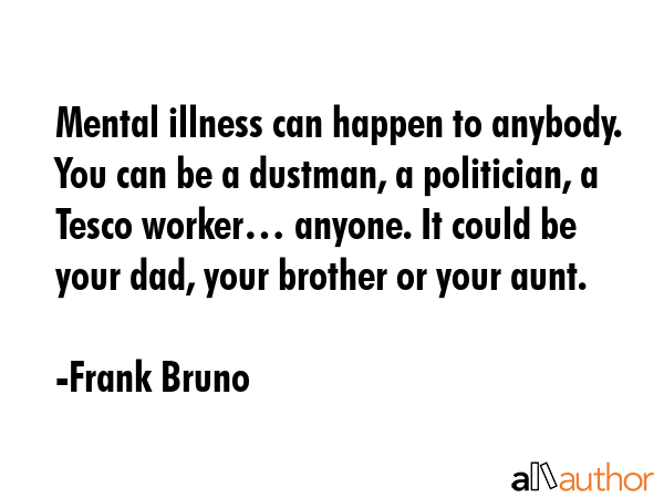 Mental illness can happen to anybody. You can be a dustman, a politician, a Tesco worker… anyone.... - Frank Bruno Quote GIF