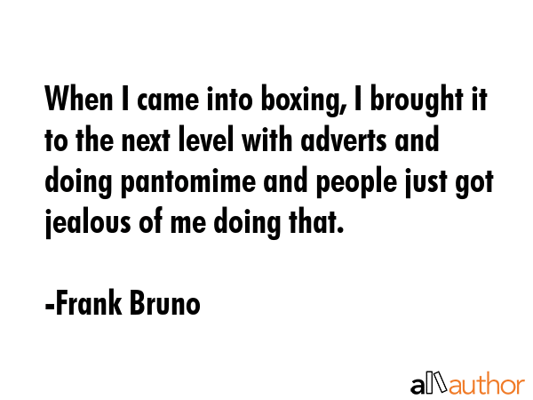 When I came into boxing, I brought it to the next level with adverts and doing pantomime and people... - Frank Bruno Quote GIF