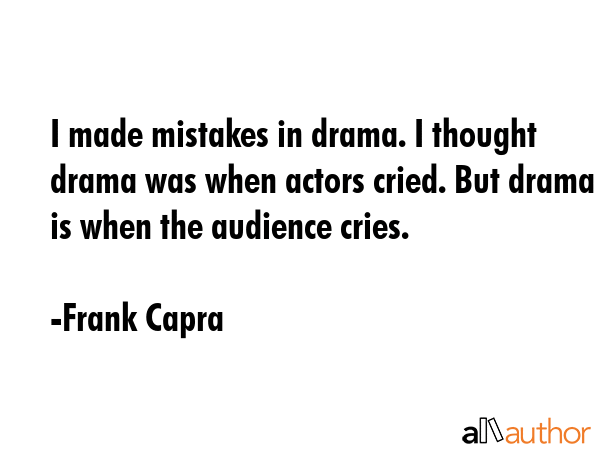 I made mistakes in drama. I thought drama was when actors cried. But drama is when the audience... - Frank Capra Quote GIF
