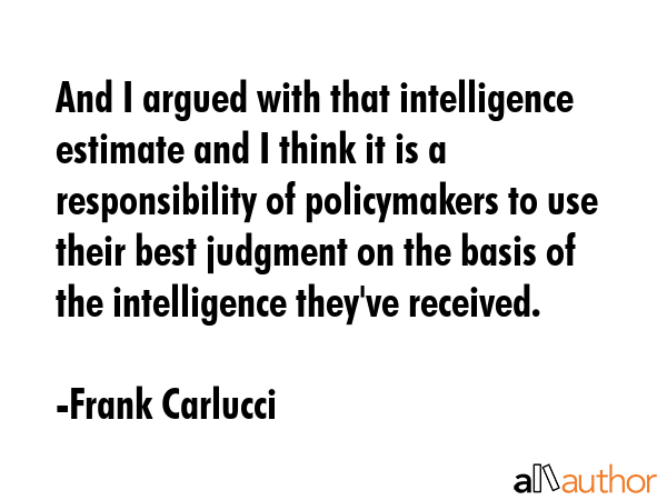 And I argued with that intelligence estimate and I think it is a responsibility of policymakers to... - Frank Carlucci Quote GIF
