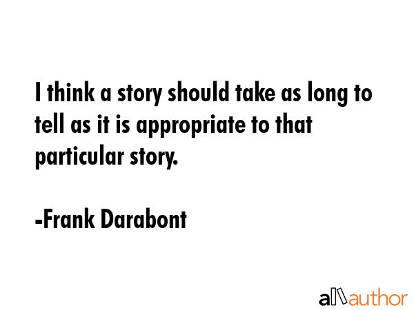 I think a story should take as long to tell as it is appropriate to that particular story. - Frank Darabont Quote