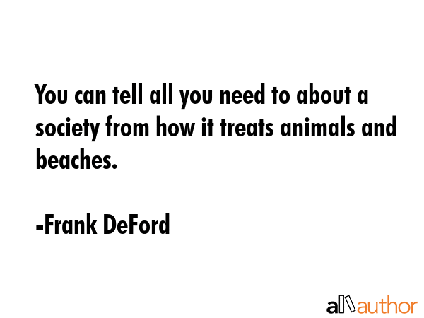 You can tell all you need to about a society from how it treats animals and beaches. - Frank DeFord Quote GIF