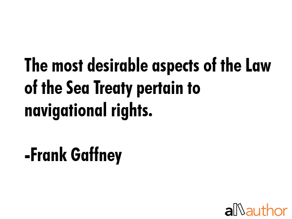 The most desirable aspects of the Law of the Sea Treaty pertain to navigational rights. - Frank Gaffney Quote GIF