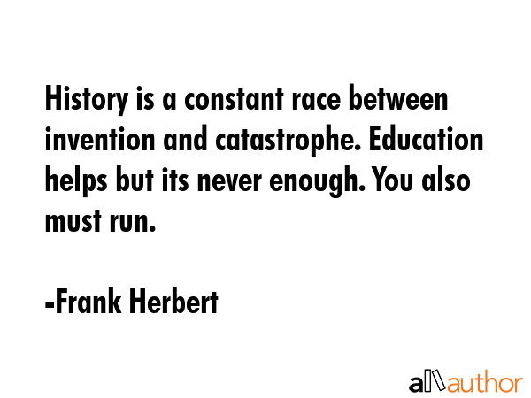 History is a constant race between invention and catastrophe. Education helps but its never enough.... - Frank Herbert Quote GIF
