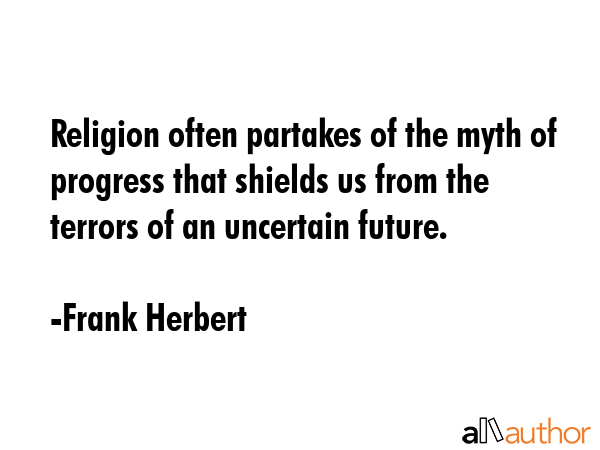 Religion often partakes of the myth of progress that shields us from the terrors of an uncertain... - Frank Herbert Quote GIF