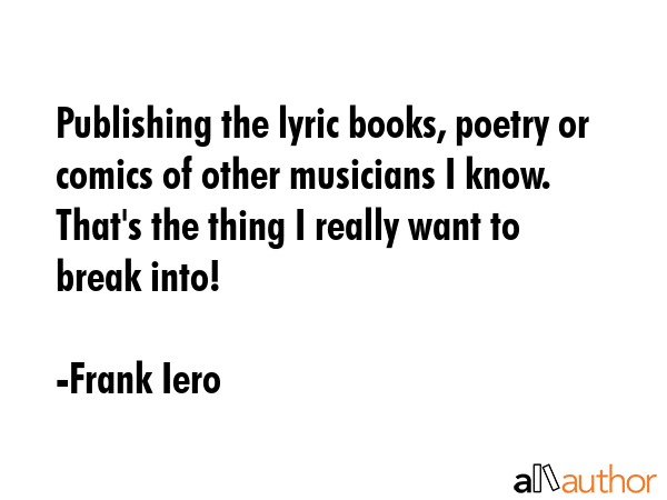 Publishing the lyric books, poetry or comics of other musicians I know. That\