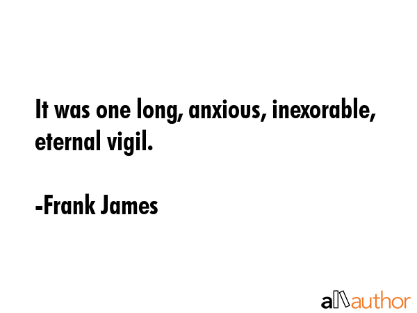 It was one long, anxious, inexorable, eternal vigil. - Frank James Quote GIF