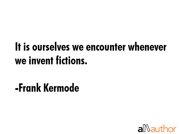 It is ourselves we encounter whenever we invent fictions. - Frank Kermode Quote GIF