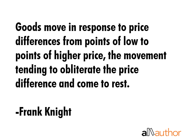 Goods move in response to price differences from points of low to points of higher price, the... - Frank Knight Quote GIF
