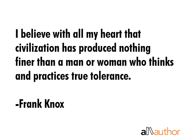 I believe with all my heart that civilization has produced nothing finer than a man or woman who... - Frank Knox Quote GIF