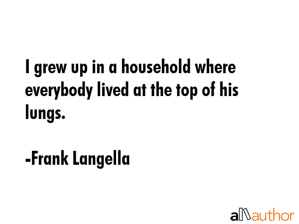 I grew up in a household where everybody lived at the top of his lungs. - Frank Langella Quote GIF