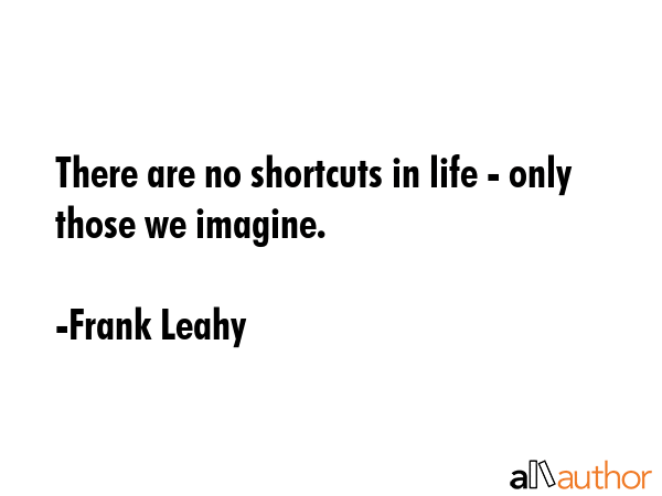 There are no shortcuts in life - only those we imagine. - Frank Leahy Quote GIF