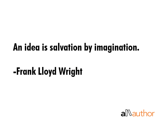 An idea is salvation by imagination. - Frank Lloyd Wright Quote