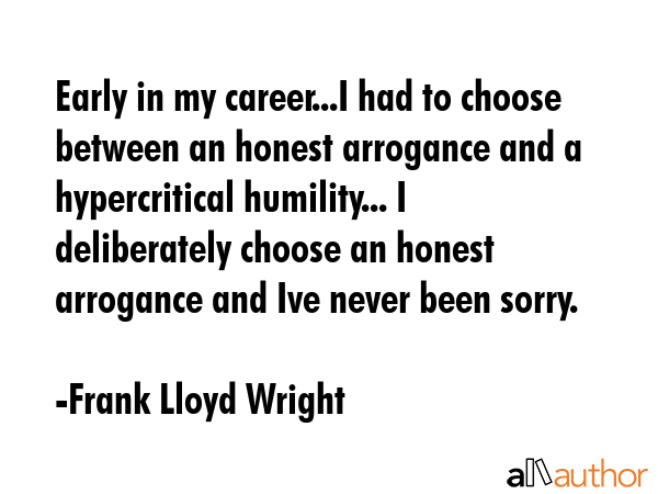 Early in my career...I had to choose between an honest arrogance and a hypercritical humility... I... - Frank Lloyd Wright Quote GIF