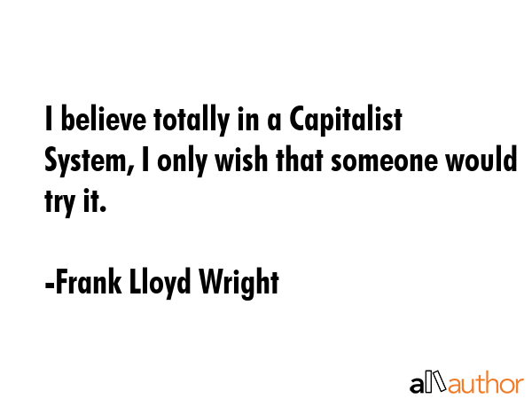 I believe totally in a Capitalist System, I only wish that someone would try it. - Frank Lloyd Wright Quote GIF