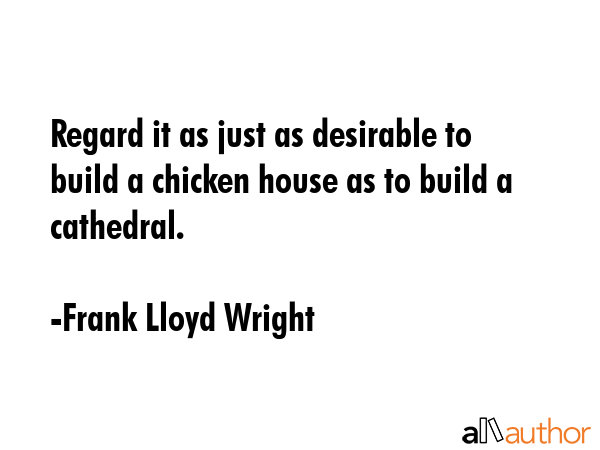 Regard it as just as desirable to build a chicken house as to build a cathedral. - Frank Lloyd Wright Quote GIF