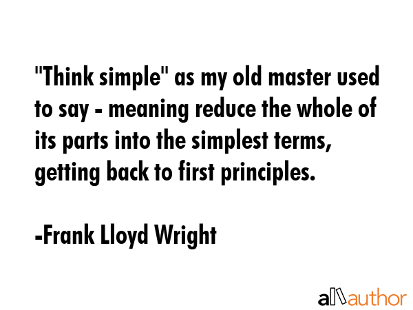 \"Think simple\" as my old master used to say - meaning reduce the whole of its parts into the... - Frank Lloyd Wright Quote GIF