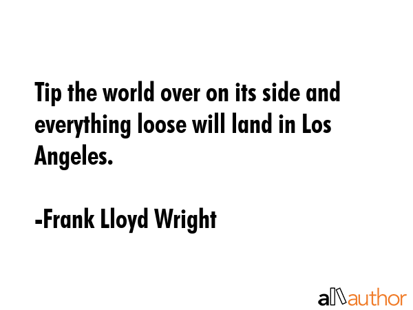 Tip the world over on its side and everything loose will land in Los Angeles. - Frank Lloyd Wright Quote GIF