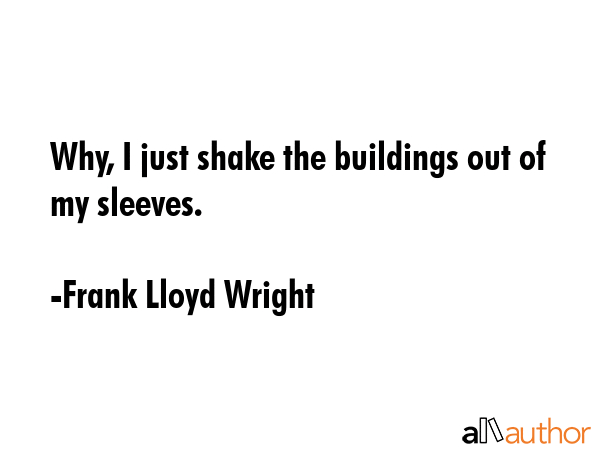 Why, I just shake the buildings out of my sleeves. - Frank Lloyd Wright Quote GIF