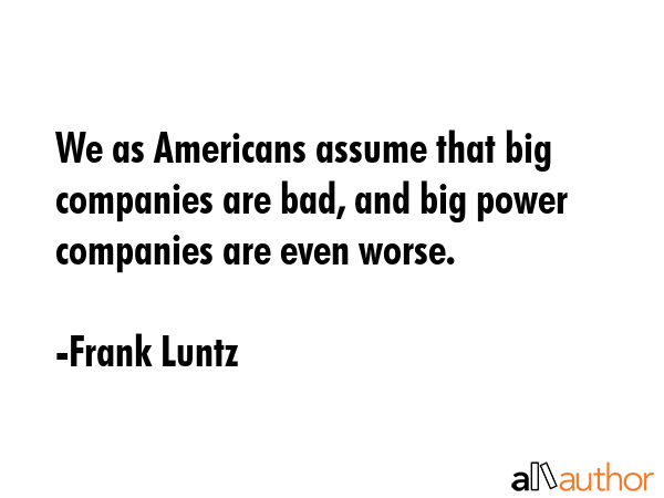 We as Americans assume that big companies are bad, and big power companies are even worse. - Frank Luntz Quote GIF