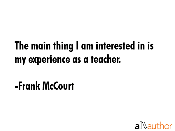 The main thing I am interested in is my experience as a teacher. - Frank McCourt Quote GIF