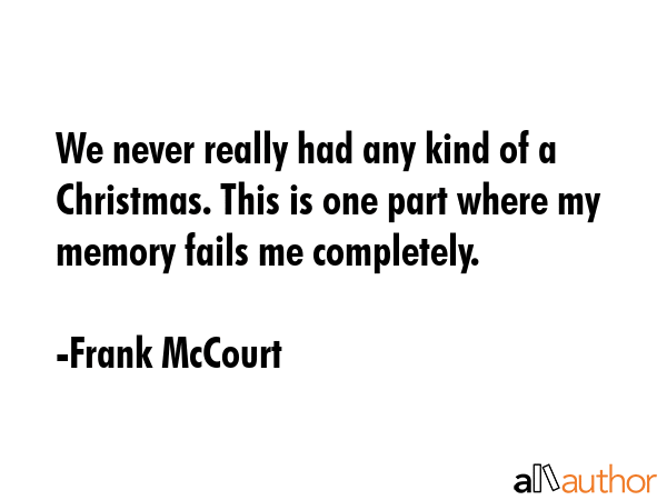 We never really had any kind of a Christmas. This is one part where my memory fails me completely. - Frank McCourt Quote GIF