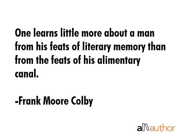 One learns little more about a man from his feats of literary memory than from the feats of his... - Frank Moore Colby Quote GIF