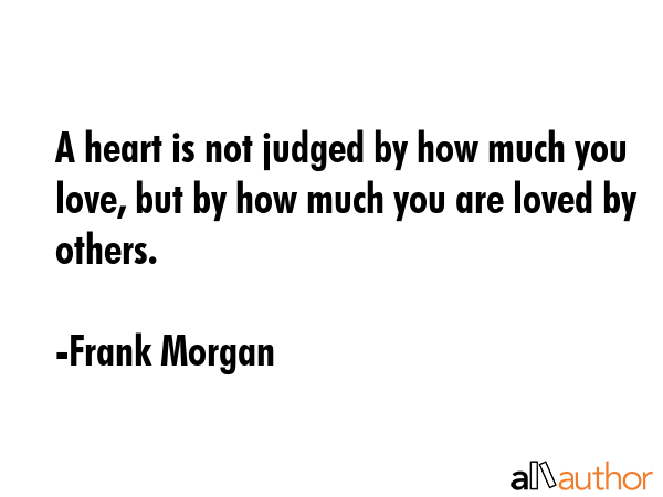 A heart is not judged by how much you love, but by how much you are loved by others. - Frank Morgan Quote GIF