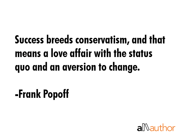 Success breeds conservatism, and that means a love affair with the status quo and an aversion to... - Frank Popoff Quote GIF