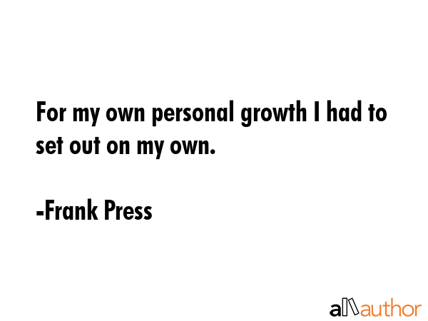For my own personal growth I had to set out on my own. - Frank Press Quote GIF