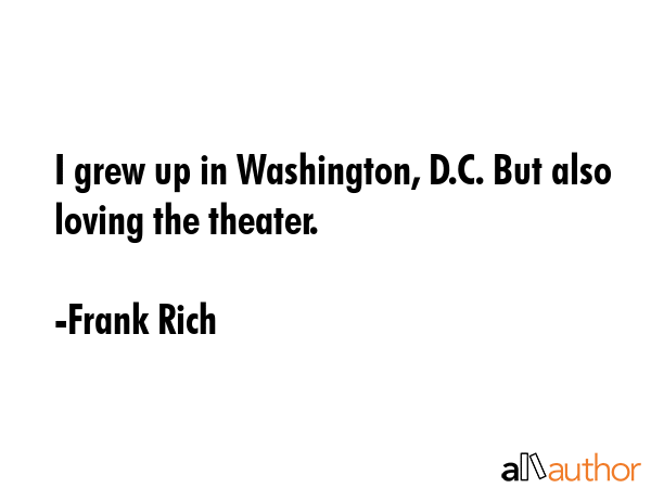 I grew up in Washington, D.C. But also loving the theater. - Frank Rich Quote