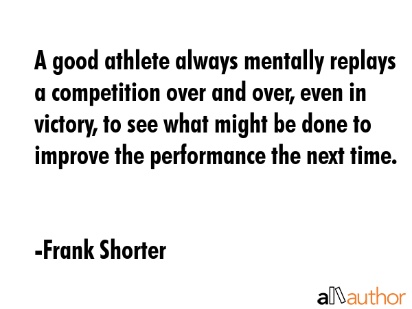 A good athlete always mentally replays a competition over and over, even in victory, to see what... - Frank Shorter Quote GIF