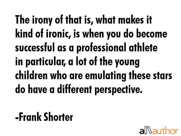 The irony of that is, what makes it kind of ironic, is when you do become successful as a... - Frank Shorter Quote GIF