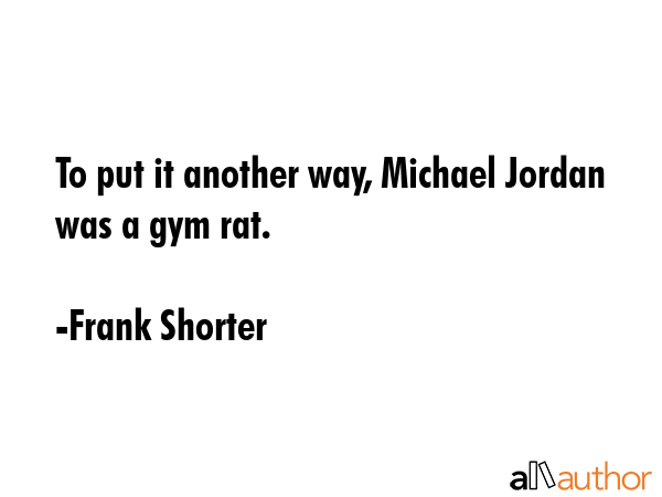 To put it another way, Michael Jordan was a gym rat. - Frank Shorter Quote GIF