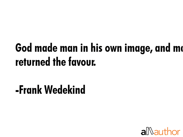 God made man in his own image, and man returned the favour. - Frank Wedekind Quote GIF