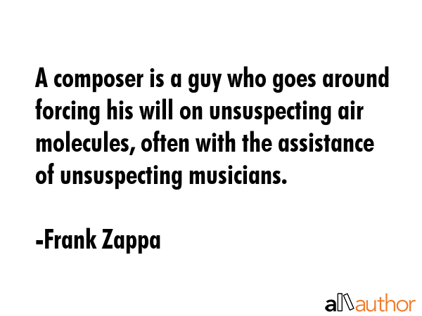A composer is a guy who goes around forcing his will on unsuspecting air molecules, often with the... - Frank Zappa Quote GIF