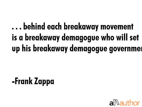 . . . behind each breakaway movement is a breakaway demagogue who will set up his breakaway... - Frank Zappa Quote GIF